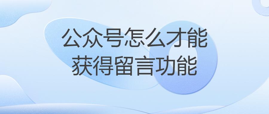公众号怎么才能获得留言功能